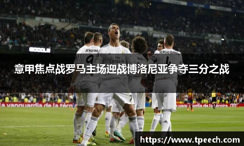 意甲焦点战罗马主场迎战博洛尼亚争夺三分之战