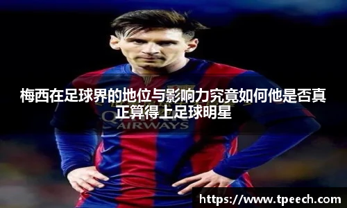 梅西在足球界的地位与影响力究竟如何他是否真正算得上足球明星