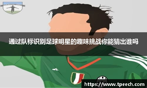通过队标识别足球明星的趣味挑战你能猜出谁吗